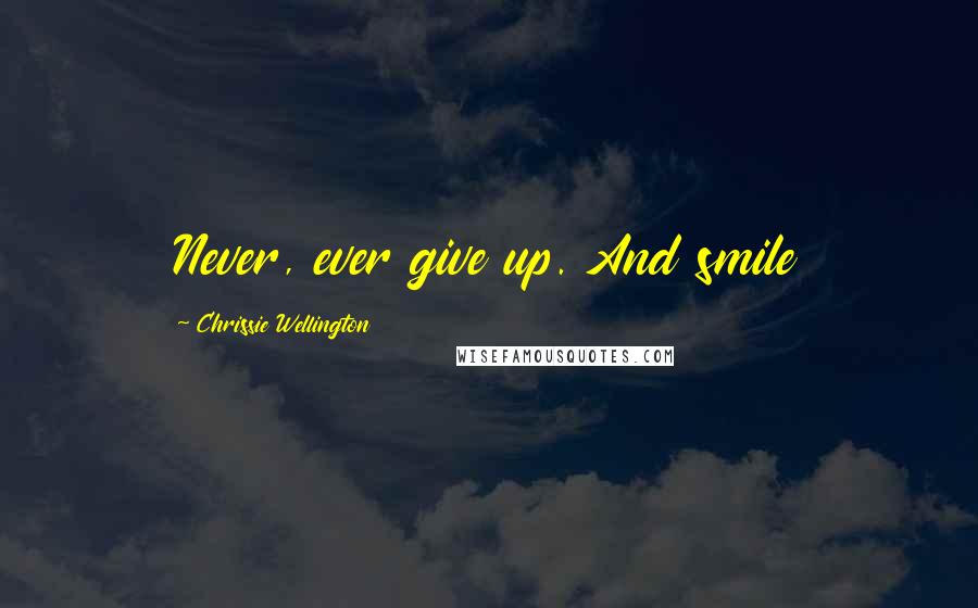 Chrissie Wellington Quotes: Never, ever give up. And smile