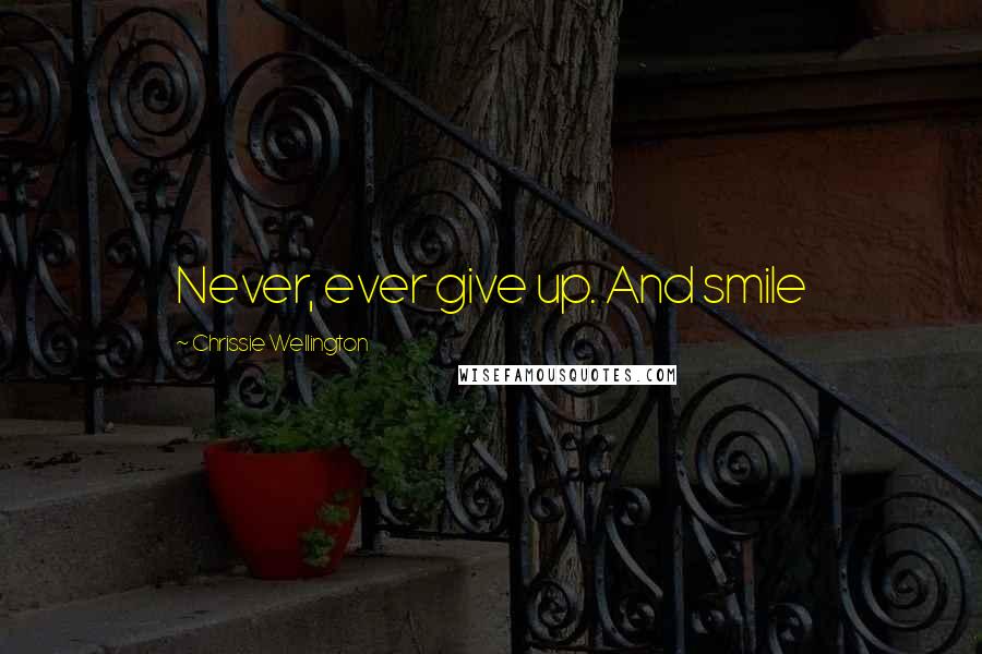 Chrissie Wellington Quotes: Never, ever give up. And smile