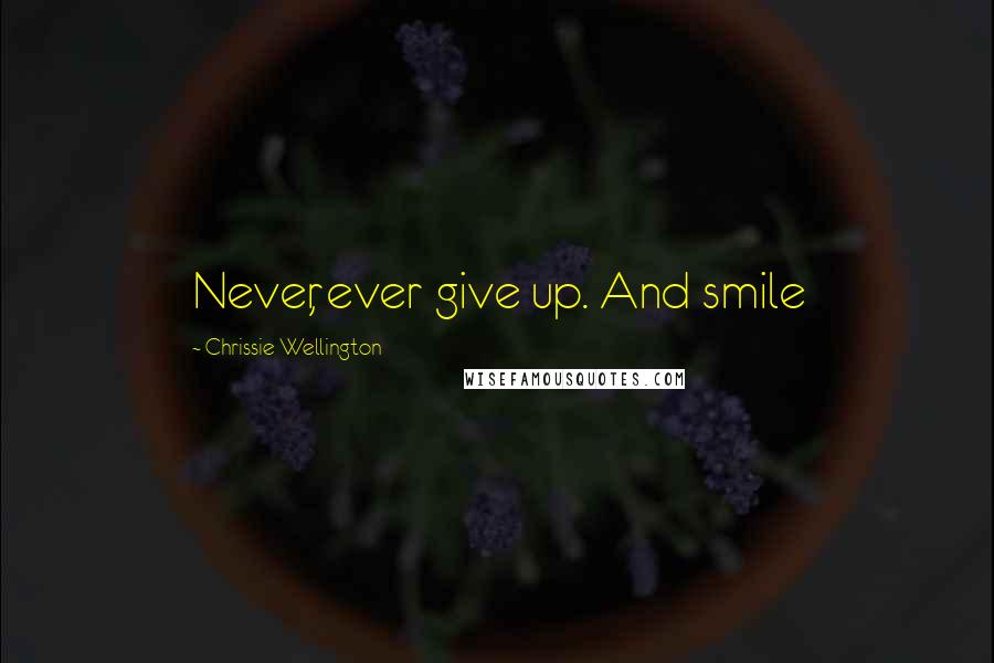 Chrissie Wellington Quotes: Never, ever give up. And smile