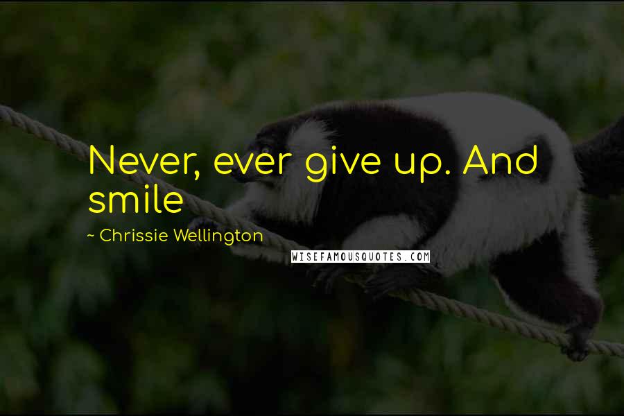 Chrissie Wellington Quotes: Never, ever give up. And smile