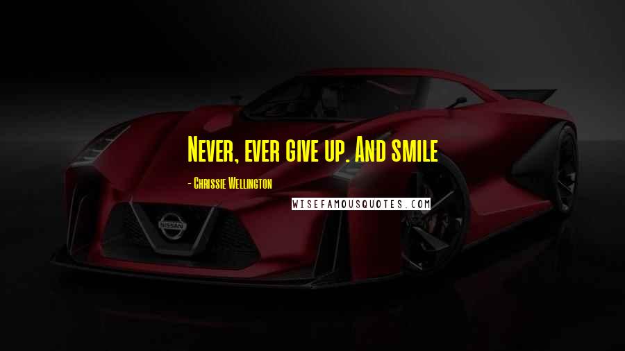 Chrissie Wellington Quotes: Never, ever give up. And smile