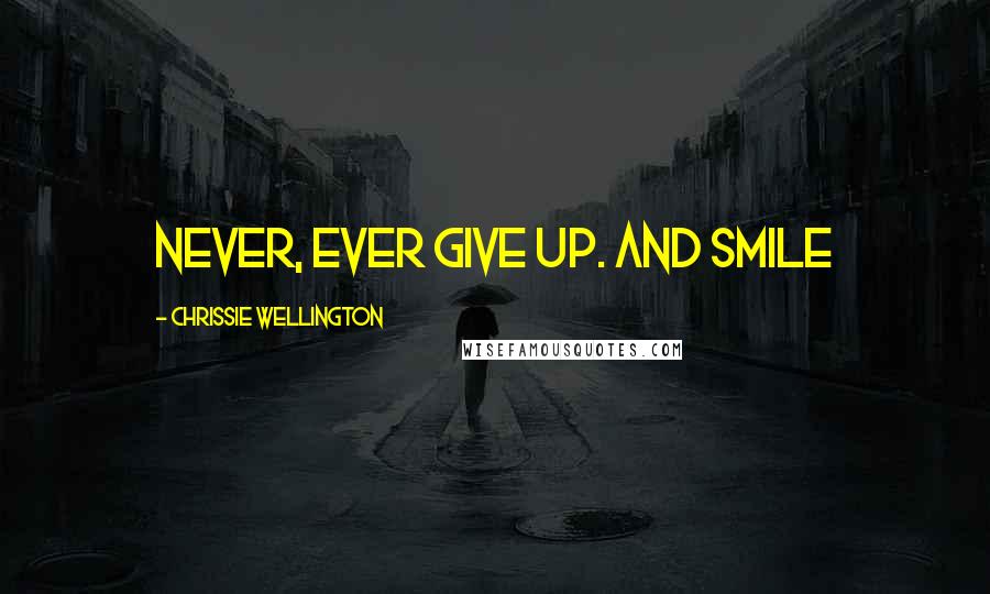 Chrissie Wellington Quotes: Never, ever give up. And smile