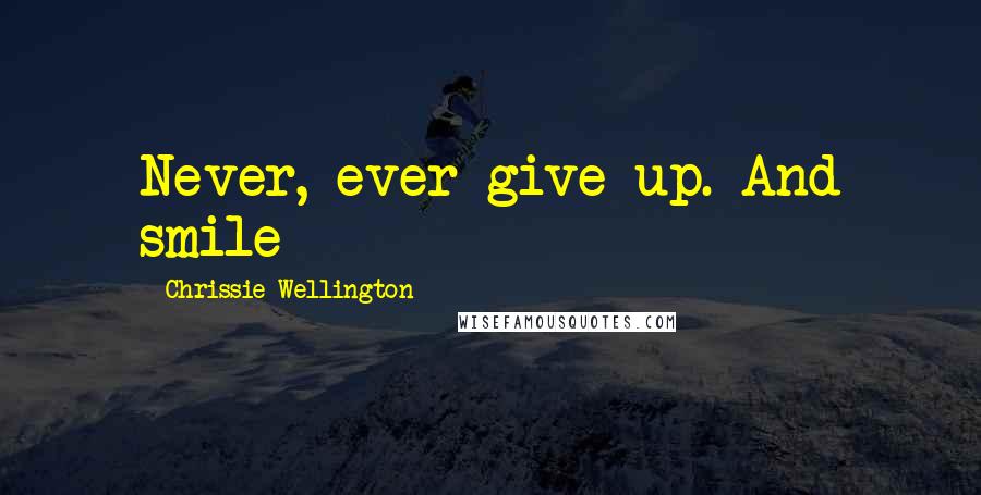 Chrissie Wellington Quotes: Never, ever give up. And smile