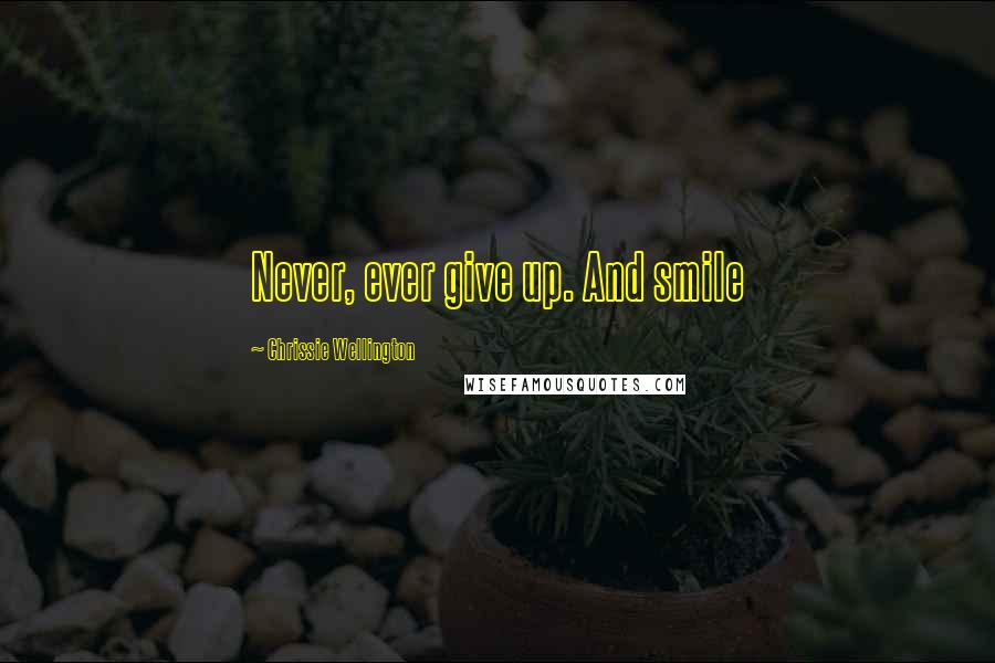 Chrissie Wellington Quotes: Never, ever give up. And smile