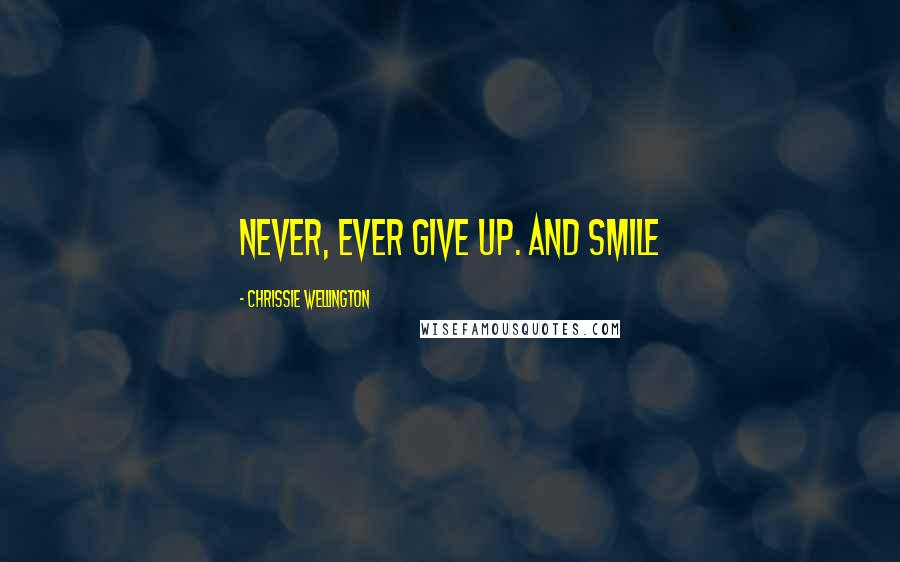 Chrissie Wellington Quotes: Never, ever give up. And smile