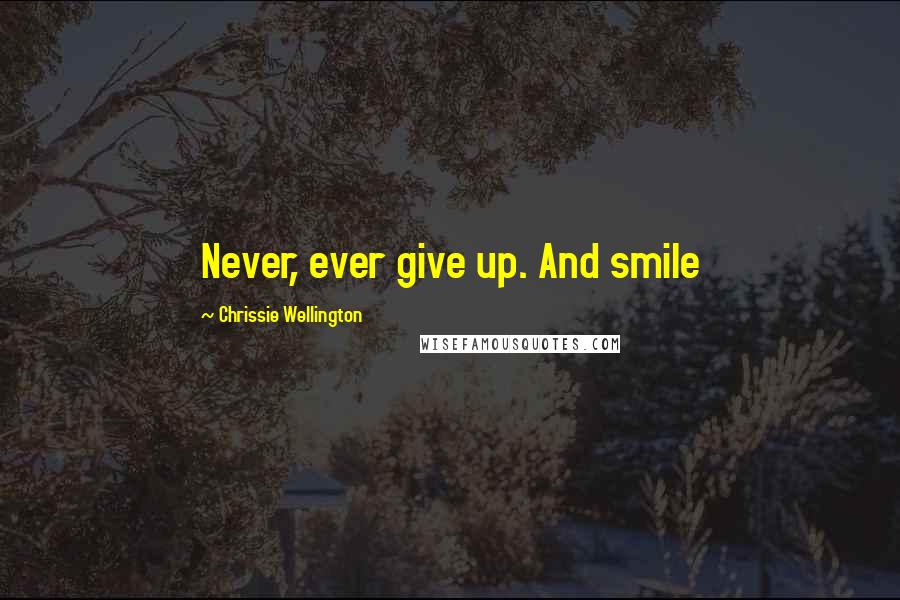 Chrissie Wellington Quotes: Never, ever give up. And smile