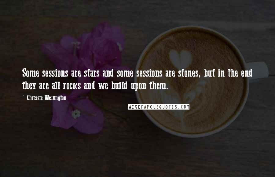 Chrissie Wellington Quotes: Some sessions are stars and some sessions are stones, but in the end they are all rocks and we build upon them.