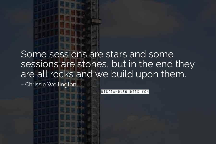 Chrissie Wellington Quotes: Some sessions are stars and some sessions are stones, but in the end they are all rocks and we build upon them.