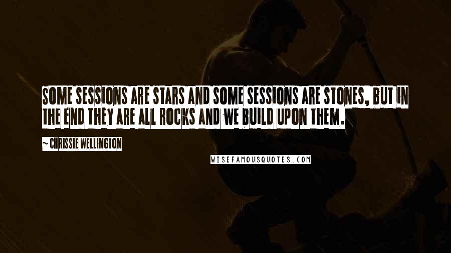 Chrissie Wellington Quotes: Some sessions are stars and some sessions are stones, but in the end they are all rocks and we build upon them.