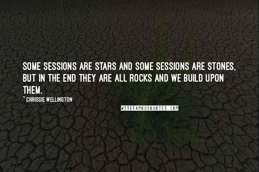Chrissie Wellington Quotes: Some sessions are stars and some sessions are stones, but in the end they are all rocks and we build upon them.