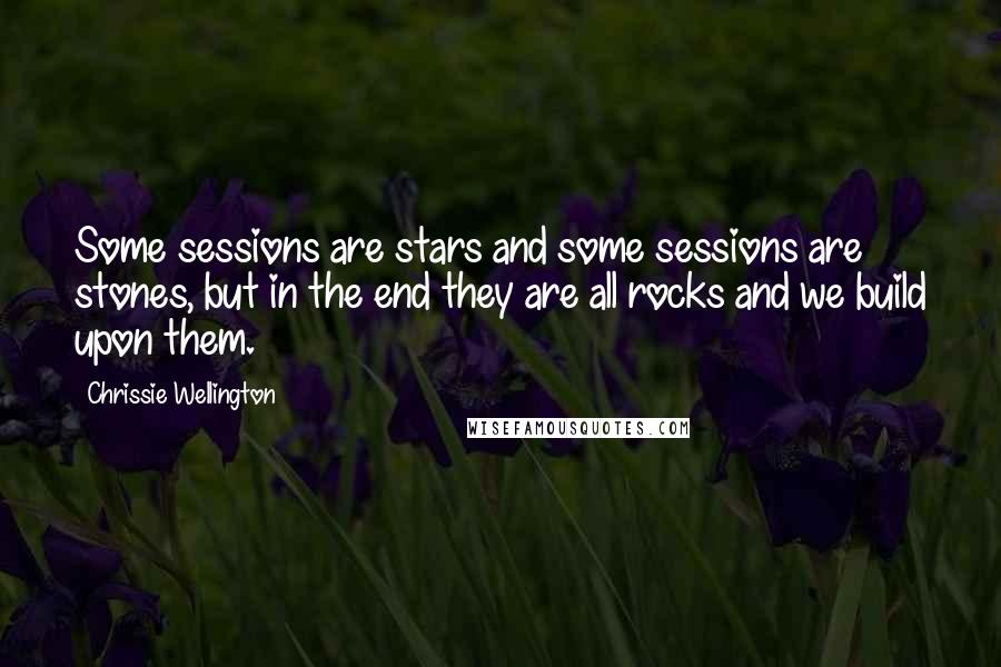 Chrissie Wellington Quotes: Some sessions are stars and some sessions are stones, but in the end they are all rocks and we build upon them.