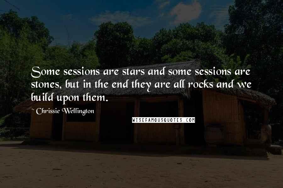 Chrissie Wellington Quotes: Some sessions are stars and some sessions are stones, but in the end they are all rocks and we build upon them.