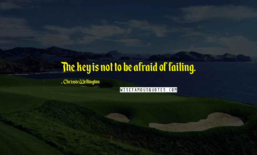 Chrissie Wellington Quotes: The key is not to be afraid of failing.