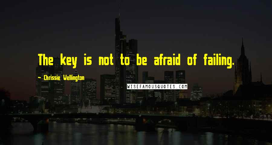 Chrissie Wellington Quotes: The key is not to be afraid of failing.