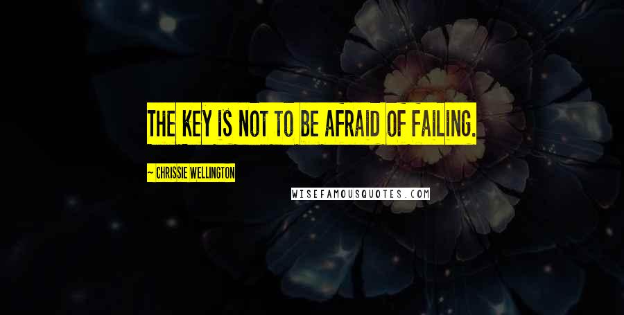 Chrissie Wellington Quotes: The key is not to be afraid of failing.