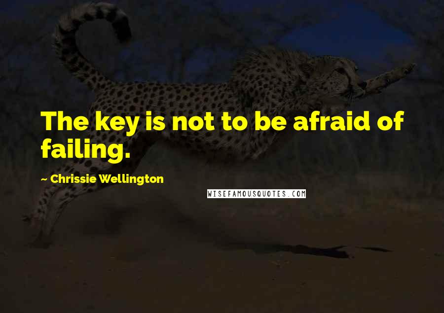 Chrissie Wellington Quotes: The key is not to be afraid of failing.