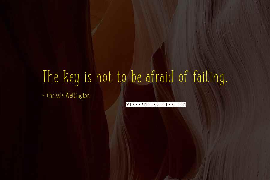 Chrissie Wellington Quotes: The key is not to be afraid of failing.