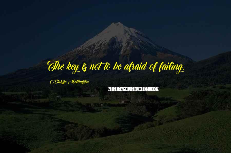 Chrissie Wellington Quotes: The key is not to be afraid of failing.