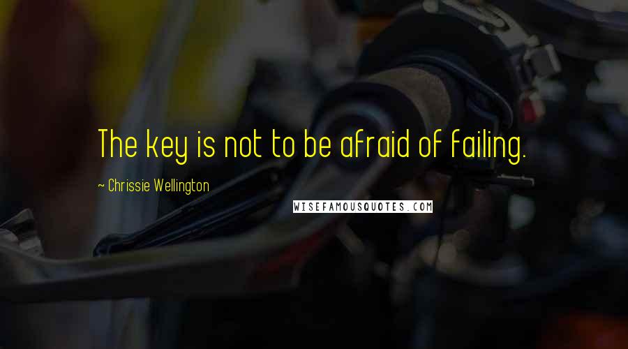 Chrissie Wellington Quotes: The key is not to be afraid of failing.