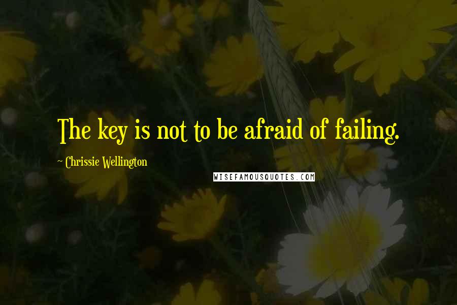 Chrissie Wellington Quotes: The key is not to be afraid of failing.