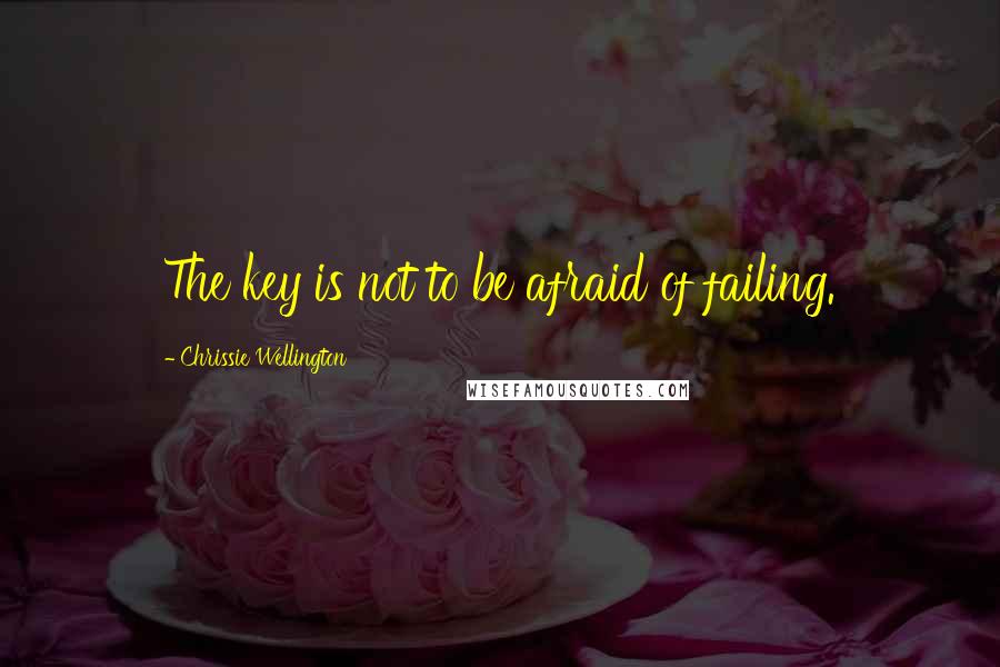 Chrissie Wellington Quotes: The key is not to be afraid of failing.