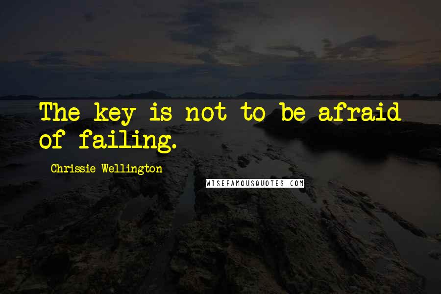 Chrissie Wellington Quotes: The key is not to be afraid of failing.