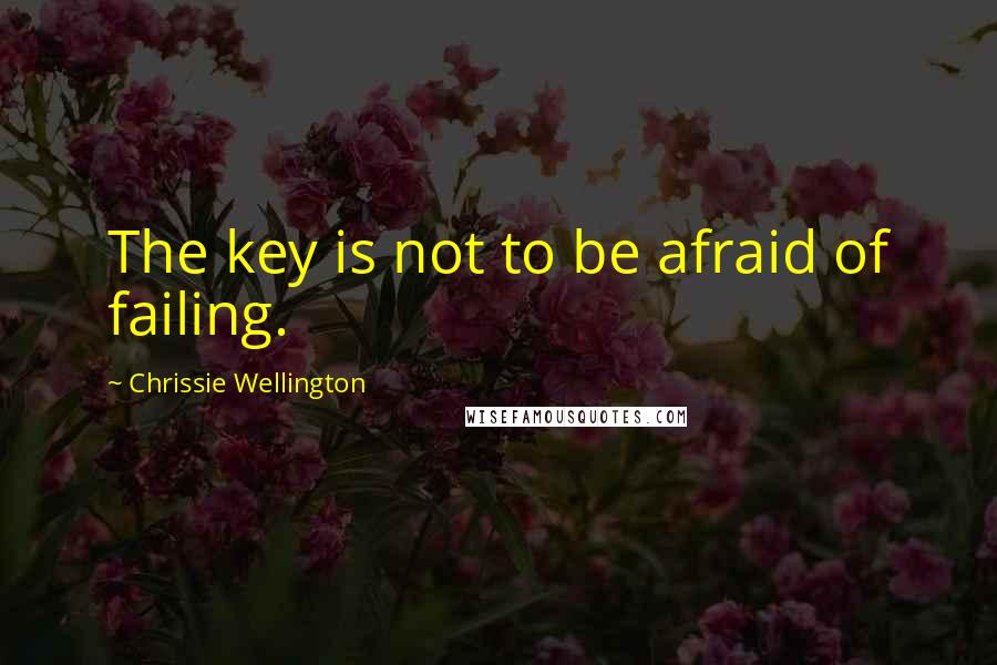 Chrissie Wellington Quotes: The key is not to be afraid of failing.