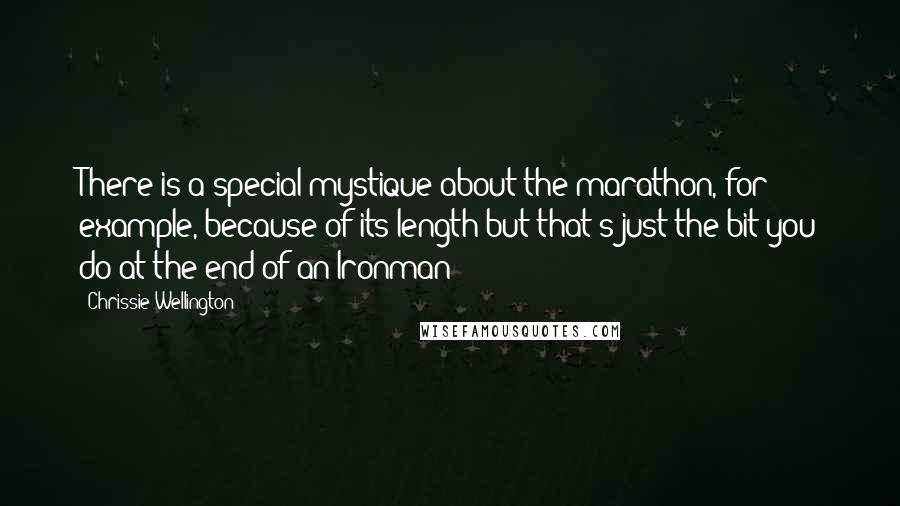 Chrissie Wellington Quotes: There is a special mystique about the marathon, for example, because of its length-but that's just the bit you do at the end of an Ironman