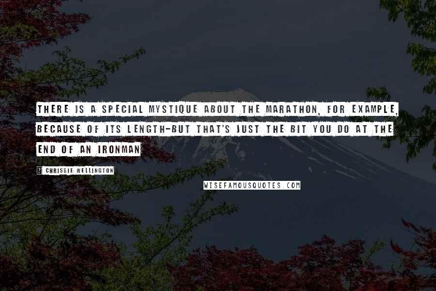 Chrissie Wellington Quotes: There is a special mystique about the marathon, for example, because of its length-but that's just the bit you do at the end of an Ironman