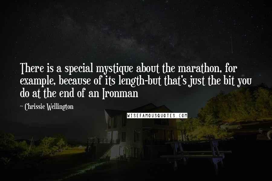 Chrissie Wellington Quotes: There is a special mystique about the marathon, for example, because of its length-but that's just the bit you do at the end of an Ironman