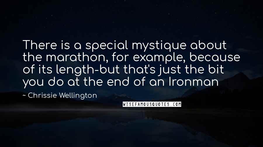 Chrissie Wellington Quotes: There is a special mystique about the marathon, for example, because of its length-but that's just the bit you do at the end of an Ironman