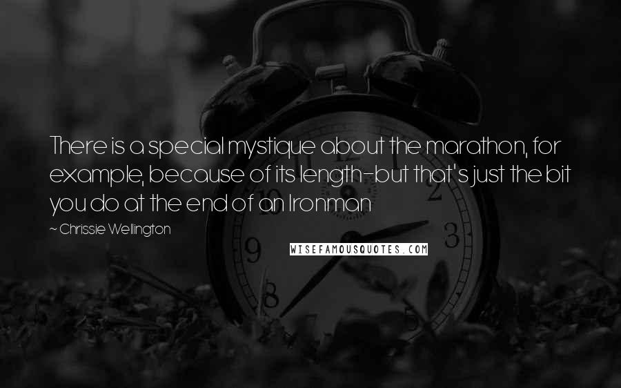 Chrissie Wellington Quotes: There is a special mystique about the marathon, for example, because of its length-but that's just the bit you do at the end of an Ironman