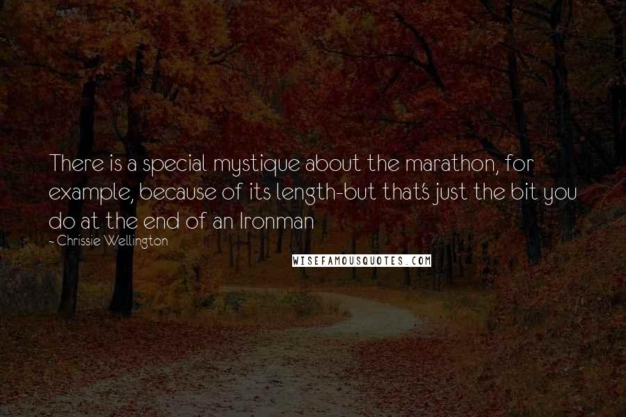 Chrissie Wellington Quotes: There is a special mystique about the marathon, for example, because of its length-but that's just the bit you do at the end of an Ironman