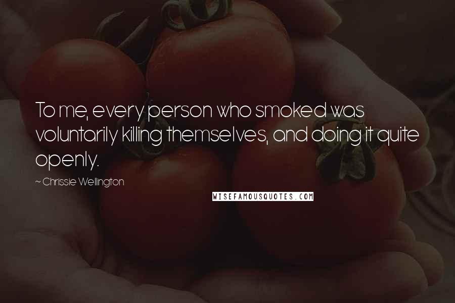 Chrissie Wellington Quotes: To me, every person who smoked was voluntarily killing themselves, and doing it quite openly.