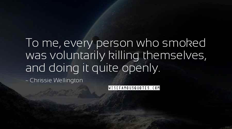 Chrissie Wellington Quotes: To me, every person who smoked was voluntarily killing themselves, and doing it quite openly.