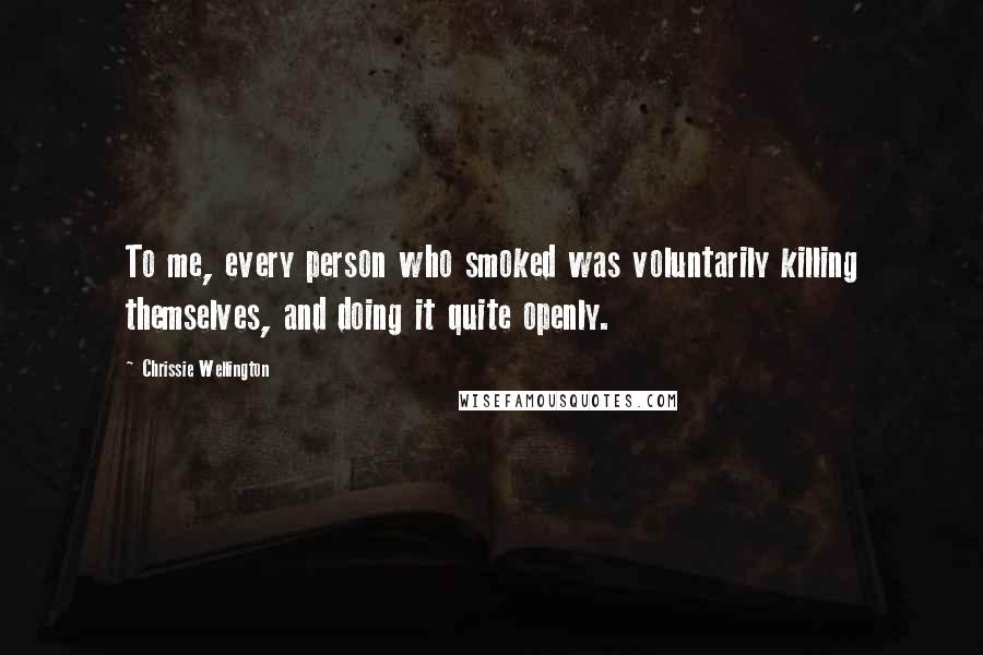 Chrissie Wellington Quotes: To me, every person who smoked was voluntarily killing themselves, and doing it quite openly.