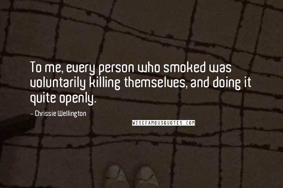 Chrissie Wellington Quotes: To me, every person who smoked was voluntarily killing themselves, and doing it quite openly.