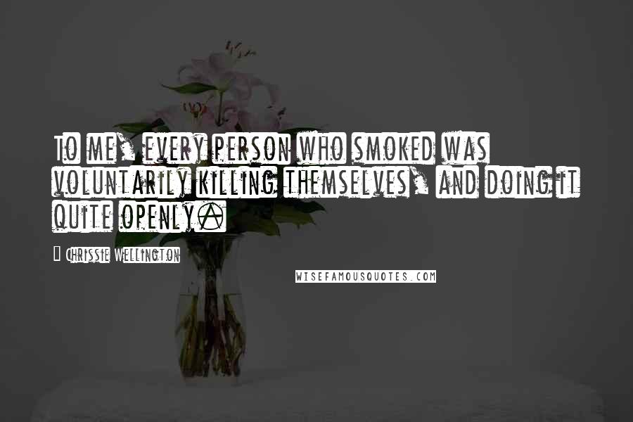 Chrissie Wellington Quotes: To me, every person who smoked was voluntarily killing themselves, and doing it quite openly.