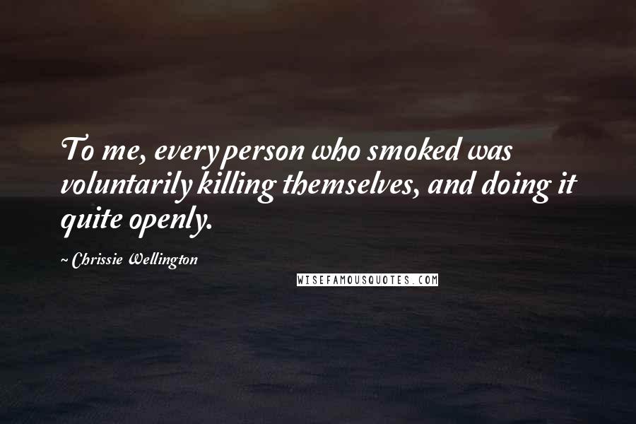 Chrissie Wellington Quotes: To me, every person who smoked was voluntarily killing themselves, and doing it quite openly.