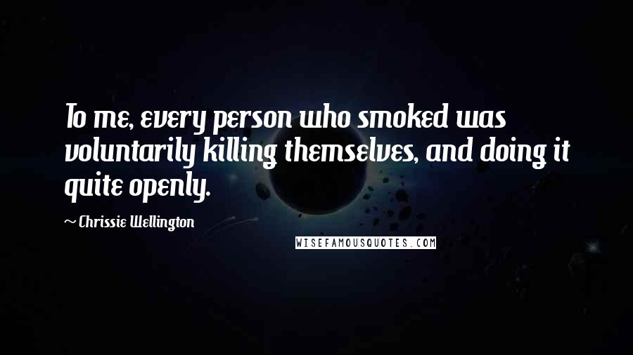 Chrissie Wellington Quotes: To me, every person who smoked was voluntarily killing themselves, and doing it quite openly.