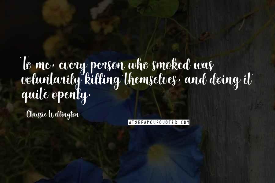 Chrissie Wellington Quotes: To me, every person who smoked was voluntarily killing themselves, and doing it quite openly.