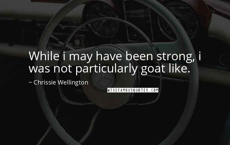 Chrissie Wellington Quotes: While i may have been strong, i was not particularly goat like.