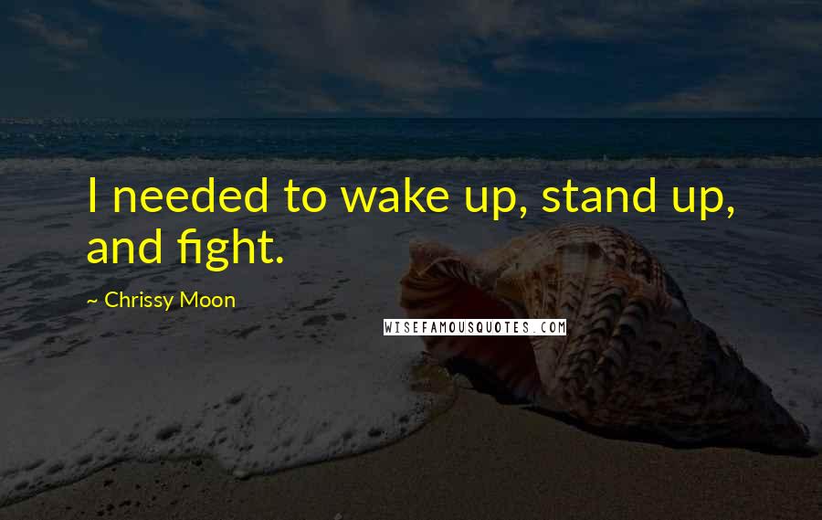 Chrissy Moon Quotes: I needed to wake up, stand up, and fight.