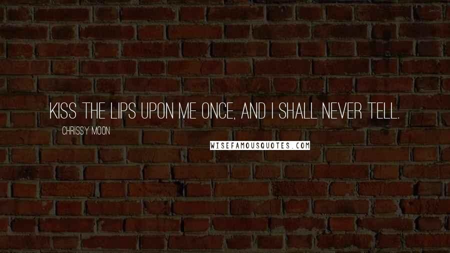 Chrissy Moon Quotes: Kiss the lips upon me once, and I shall never tell.