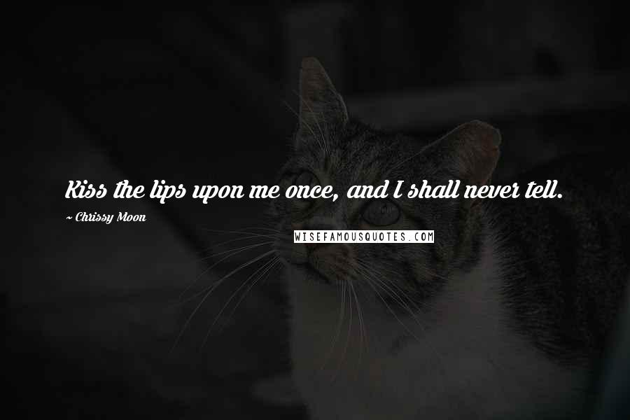 Chrissy Moon Quotes: Kiss the lips upon me once, and I shall never tell.