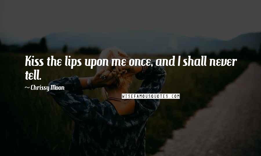Chrissy Moon Quotes: Kiss the lips upon me once, and I shall never tell.