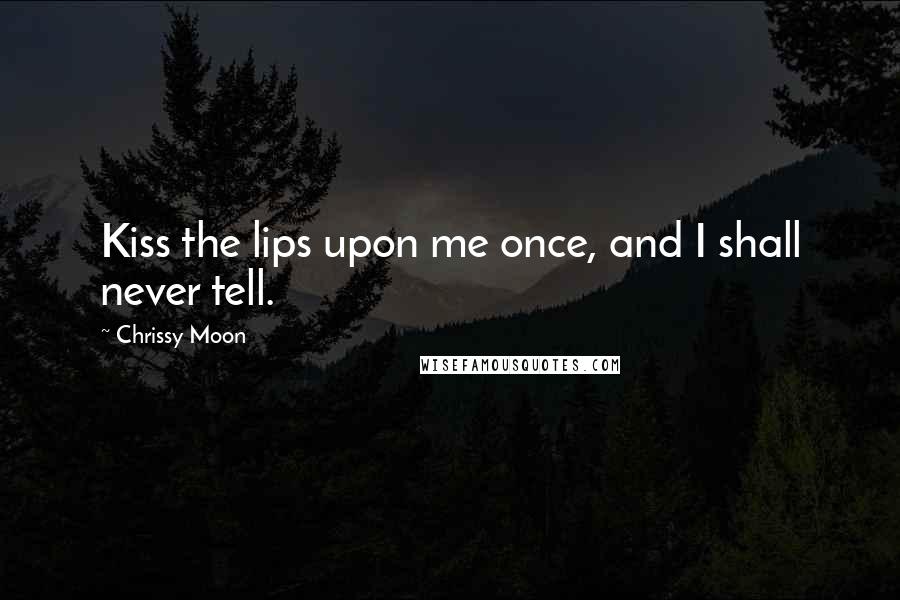 Chrissy Moon Quotes: Kiss the lips upon me once, and I shall never tell.