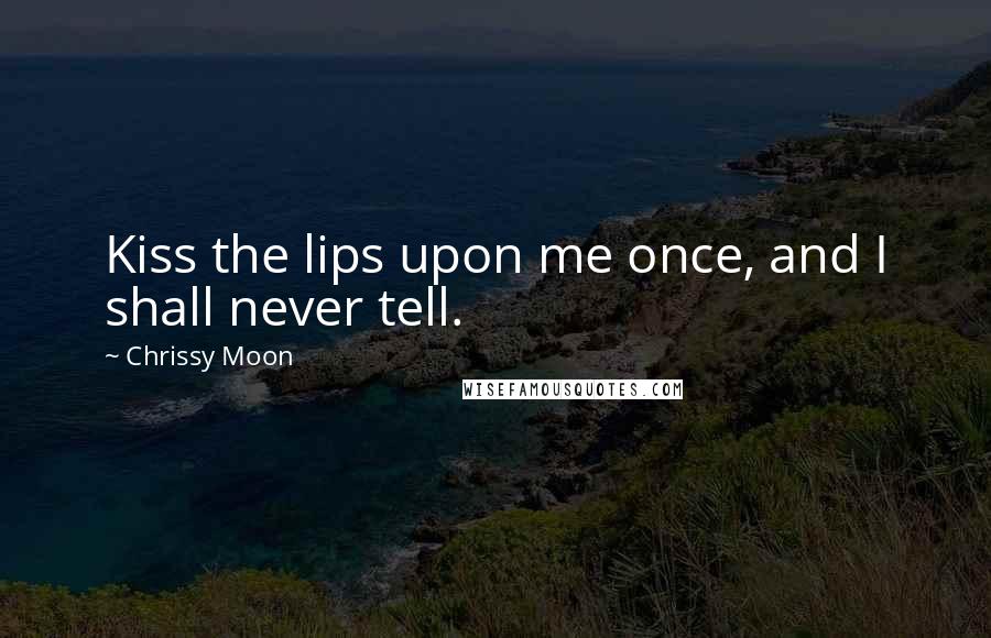 Chrissy Moon Quotes: Kiss the lips upon me once, and I shall never tell.