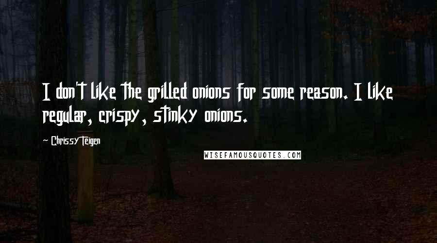 Chrissy Teigen Quotes: I don't like the grilled onions for some reason. I like regular, crispy, stinky onions.