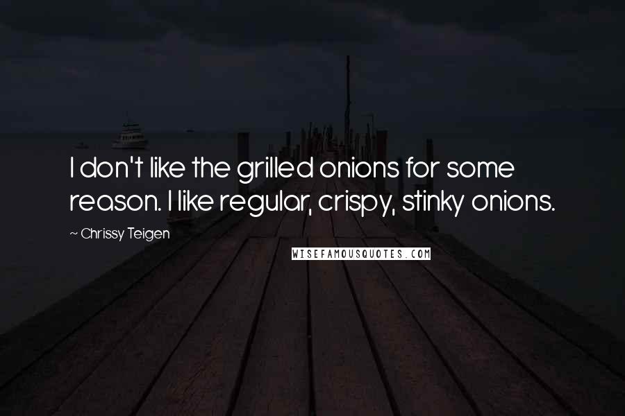 Chrissy Teigen Quotes: I don't like the grilled onions for some reason. I like regular, crispy, stinky onions.